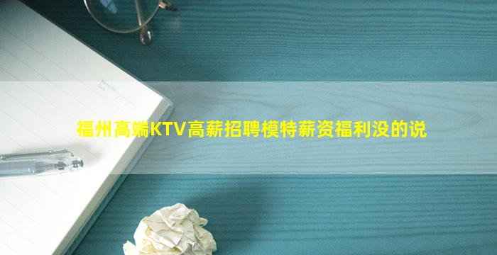 福州高端KTV高薪招聘模特薪资福利没的说